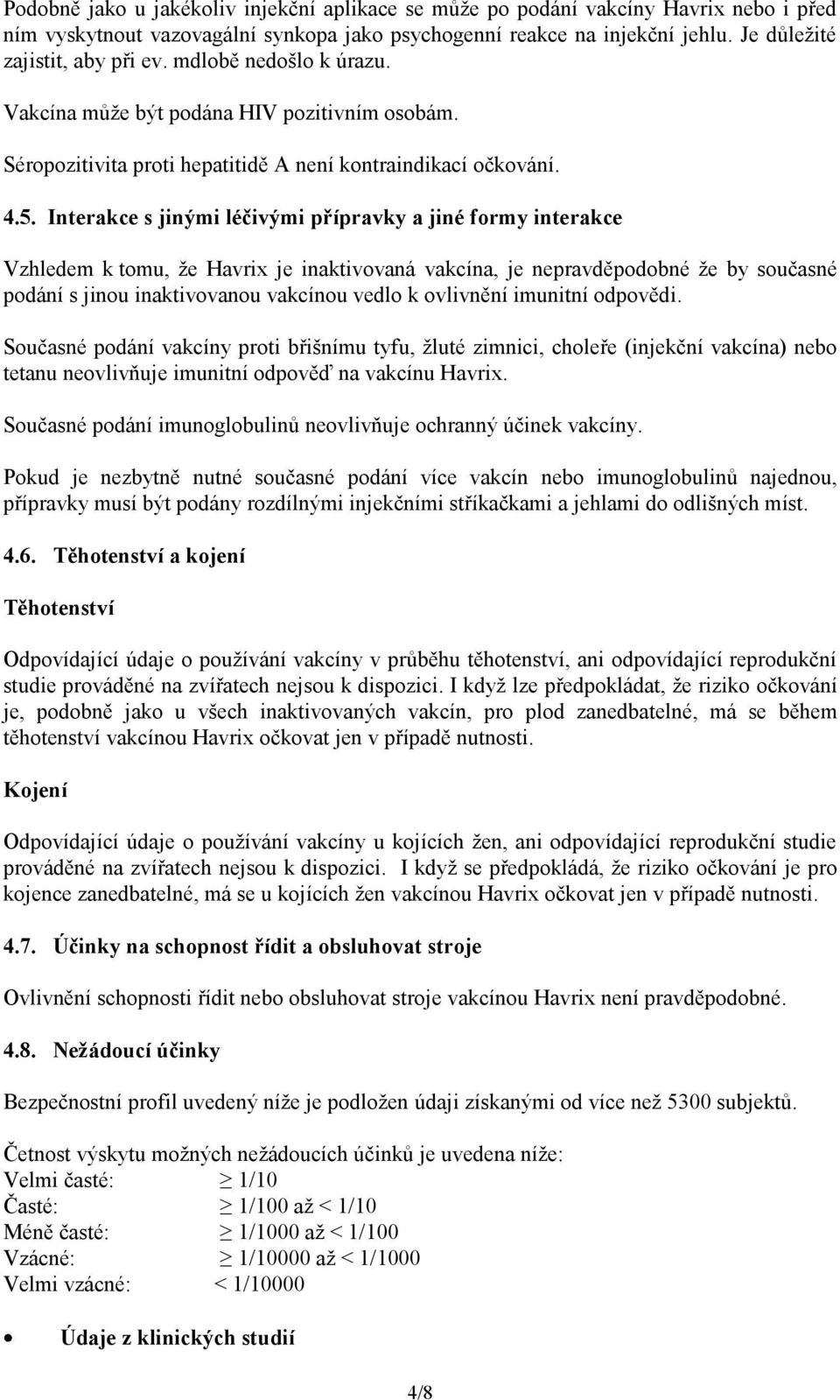 Interakce s jinými léčivými přípravky a jiné formy interakce Vzhledem k tomu, že Havrix je inaktivovaná vakcína, je nepravděpodobné že by současné podání s jinou inaktivovanou vakcínou vedlo k