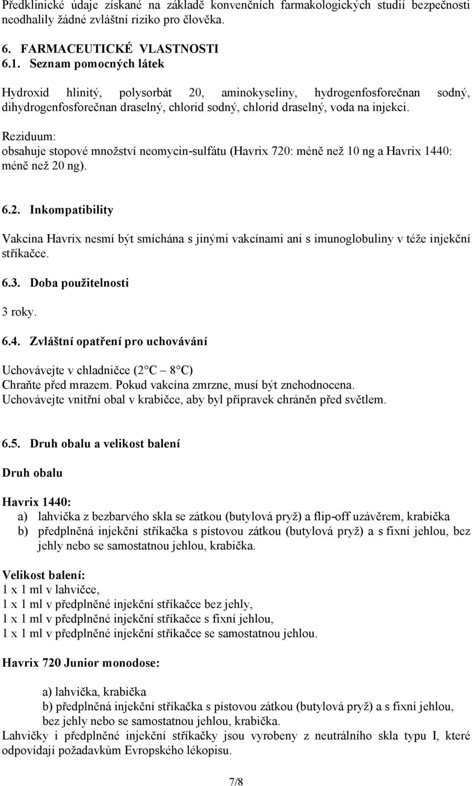 Reziduum: obsahuje stopové množství neomycin-sulfátu (Havrix 720: méně než 10 ng a Havrix 1440: méně než 20 ng). 6.2. Inkompatibility Vakcína Havrix nesmí být smíchána s jinými vakcínami ani s imunoglobuliny v téže injekční stříkačce.