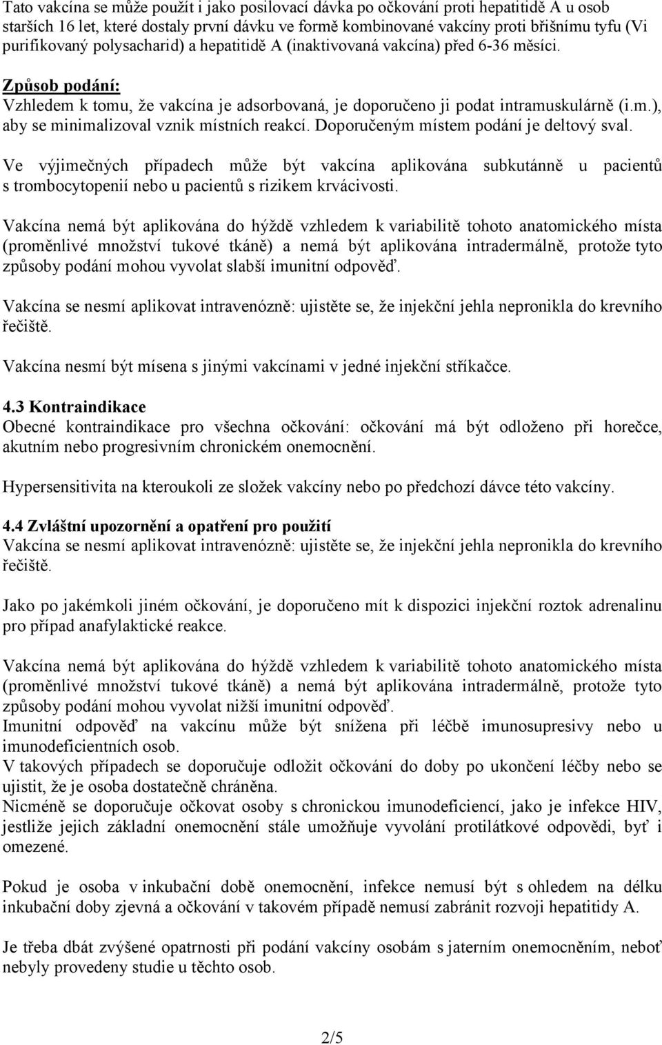 Doporučeným místem podání je deltový sval. Ve výjimečných případech může být vakcína aplikována subkutánně u pacientů s trombocytopenií nebo u pacientů s rizikem krvácivosti.