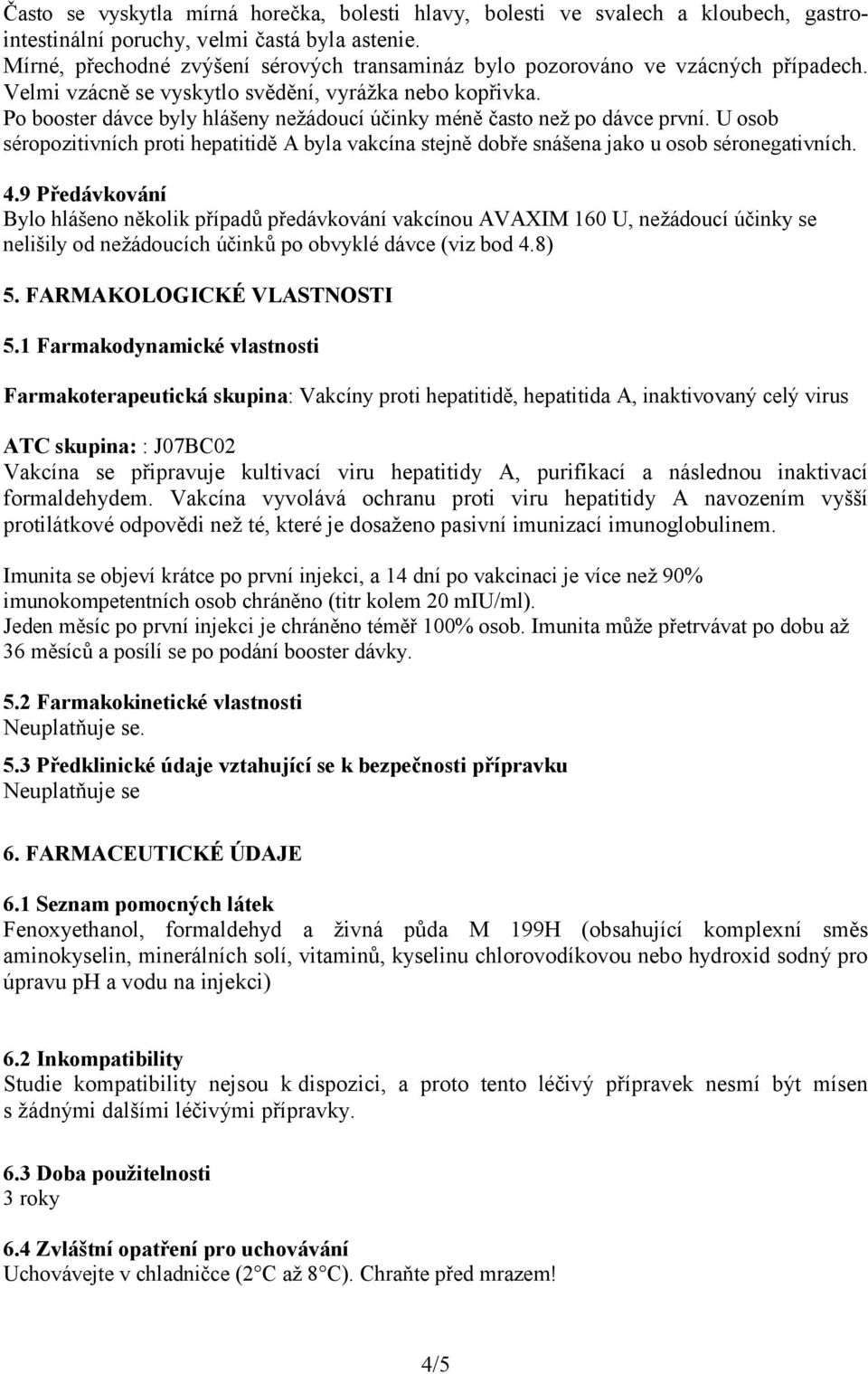 Po booster dávce byly hlášeny nežádoucí účinky méně často než po dávce první. U osob séropozitivních proti hepatitidě A byla vakcína stejně dobře snášena jako u osob séronegativních. 4.