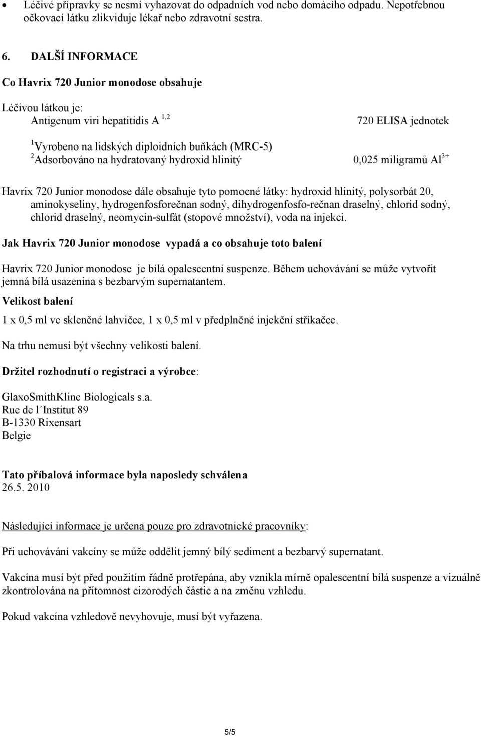 hydratovaný hydroxid hlinitý 0,025 miligramů Al 3+ Havrix 720 Junior monodose dále obsahuje tyto pomocné látky: hydroxid hlinitý, polysorbát 20, aminokyseliny, hydrogenfosforečnan sodný,