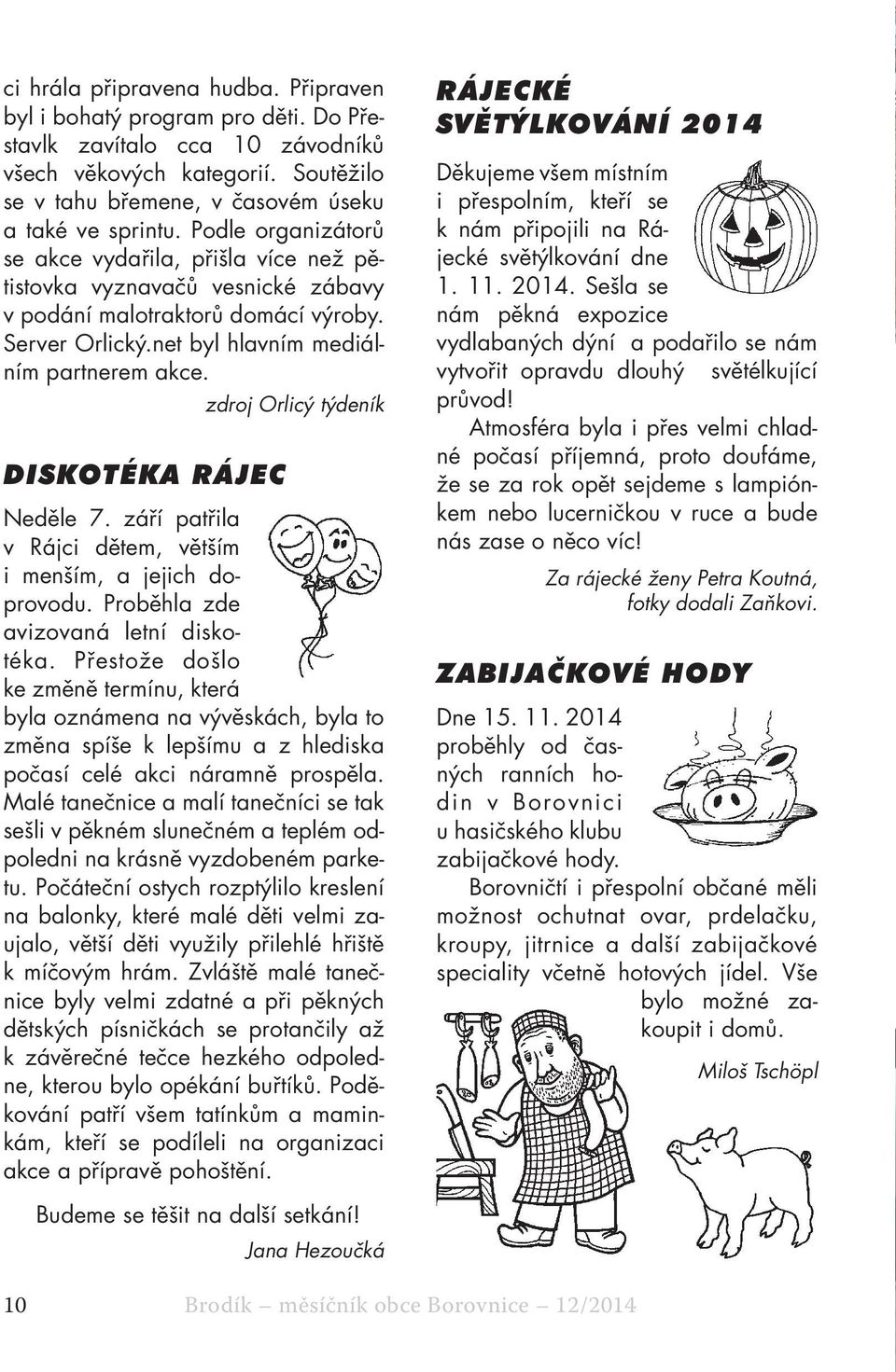 zdroj Orlicý týdeník DISKOTÉKA RÁJEC Neděle 7. září patřila v Rájci dětem, větším i menším, a jejich doprovodu. Proběhla zde avizovaná letní diskotéka.