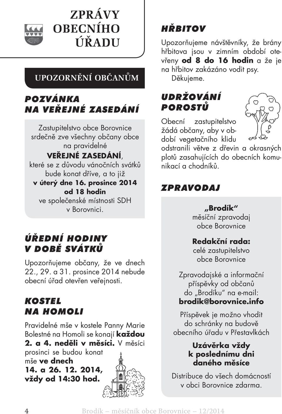 prosince 2014 nebude obecní úřad otevřen veřejnosti. KOSTEL NA HOMOLI Pravidelné mše v kostele Panny Marie Bolestné na Homoli se konají každou 2. a 4. neděli v měsíci.