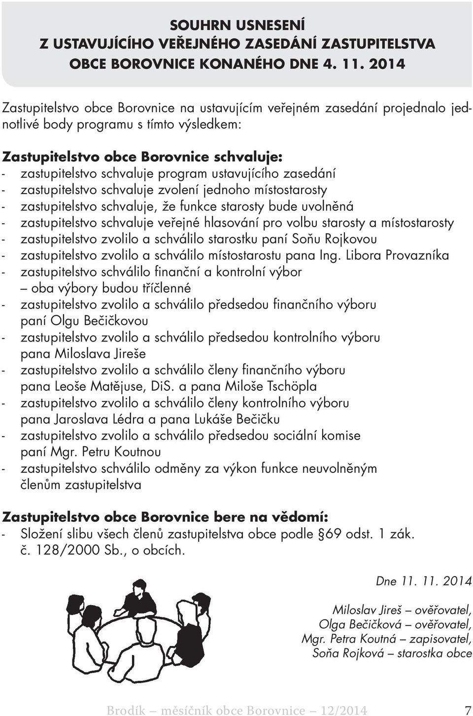 ustavujícího zasedání - zastupitelstvo schvaluje zvolení jednoho místostarosty - zastupitelstvo schvaluje, že funkce starosty bude uvolněná - zastupitelstvo schvaluje veřejné hlasování pro volbu