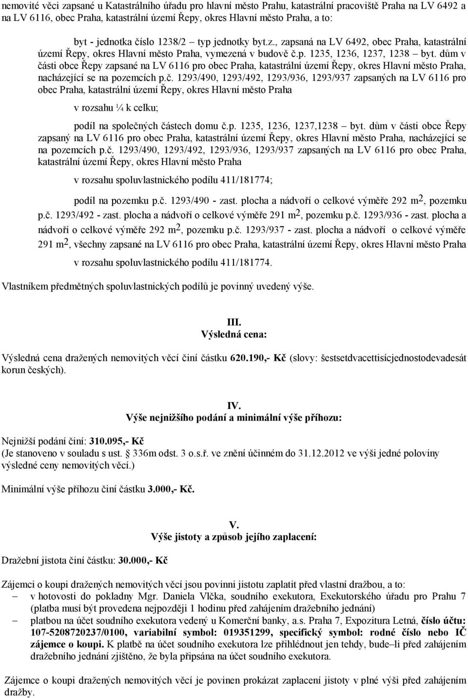 dům v části obce Řepy zapsané na LV 6116 pro obec Praha, katastrální území Řepy, okres Hlavní město Praha, nacházející se na pozemcích p.č. 1293/490, 1293/492, 1293/936, 1293/937 zapsaných na LV 6116 pro obec Praha, katastrální území Řepy, okres Hlavní město Praha v rozsahu ¼ k celku; podíl na společných částech domu č.