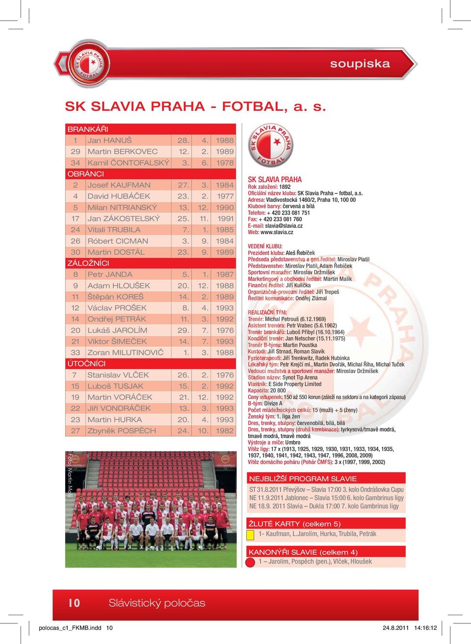 1988 11 Štěpán KOREŠ 14. 2. 1989 12 Václav PROŠEK 8. 4. 1993 14 Ondřej PETRÁK 11. 3. 1992 20 Lukáš JAROLÍM 29. 7. 1976 21 Viktor ŠIMEČEK 14. 7. 1993 33 Zoran MILUTINOVIČ 1. 3. 1988 ÚTOČNÍCI 7 Stanislav VLČEK 26.