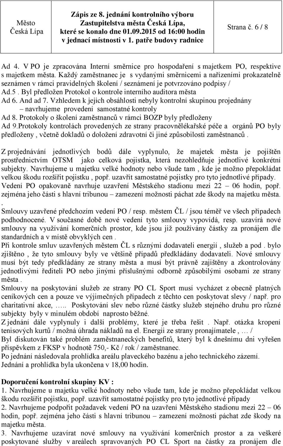 Byl předložen Protokol o kontrole interního auditora města Ad 6. And ad 7. Vzhledem k jejich obsáhlosti nebyly kontrolní skupinou projednány navrhujeme provedení samostatné kontroly Ad 8.