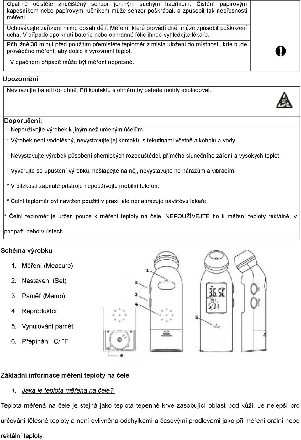 Přibližně 30 minut před použitím přemístěte teploměr z místa uložení do místnosti, kde bude prováděno měření, aby došlo k vyrovnání teplot. V opačném případě může být měření nepřesné.