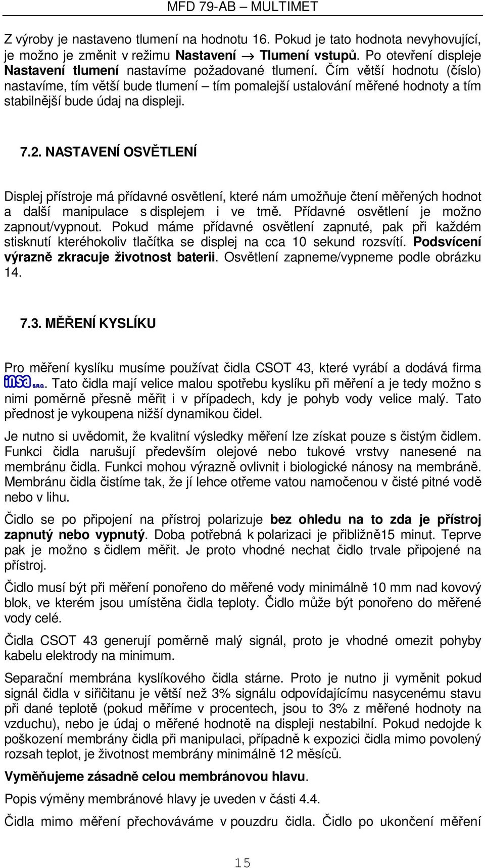 Čím větší hodnotu (číslo) nastavíme, tím větší bude tlumení tím pomalejší ustalování měřené hodnoty a tím stabilnější bude údaj na displeji. 7.2.