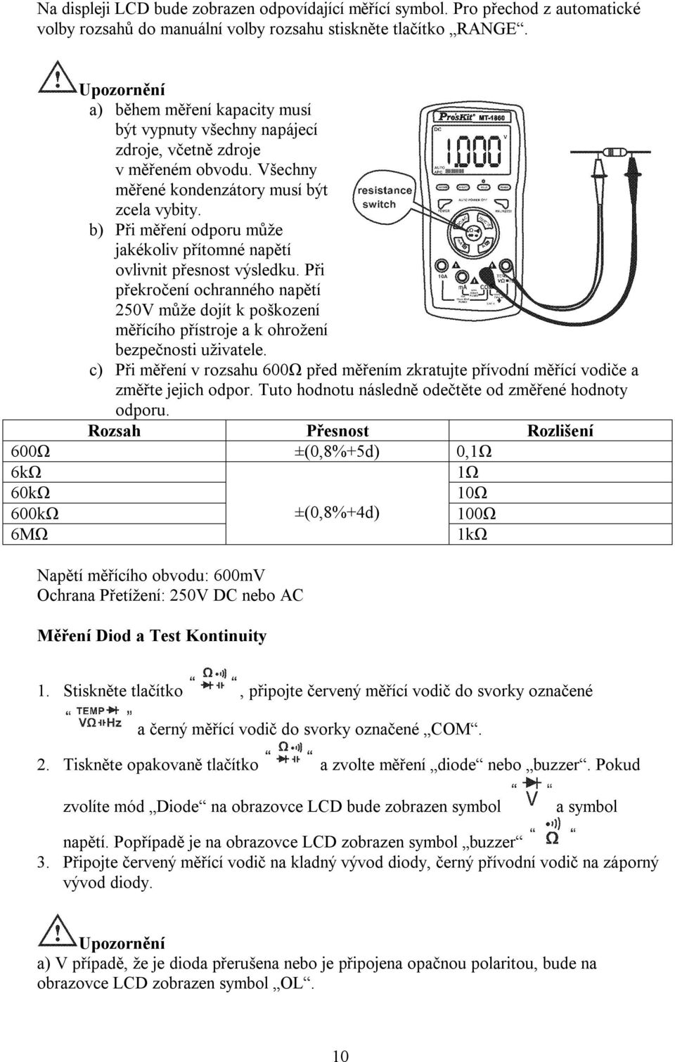 b) Při měření odporu může jakékoliv přítomné napětí ovlivnit přesnost výsledku. Při překročení ochranného napětí 250V může dojít k poškození měřícího přístroje a k ohrožení bezpečnosti uživatele.