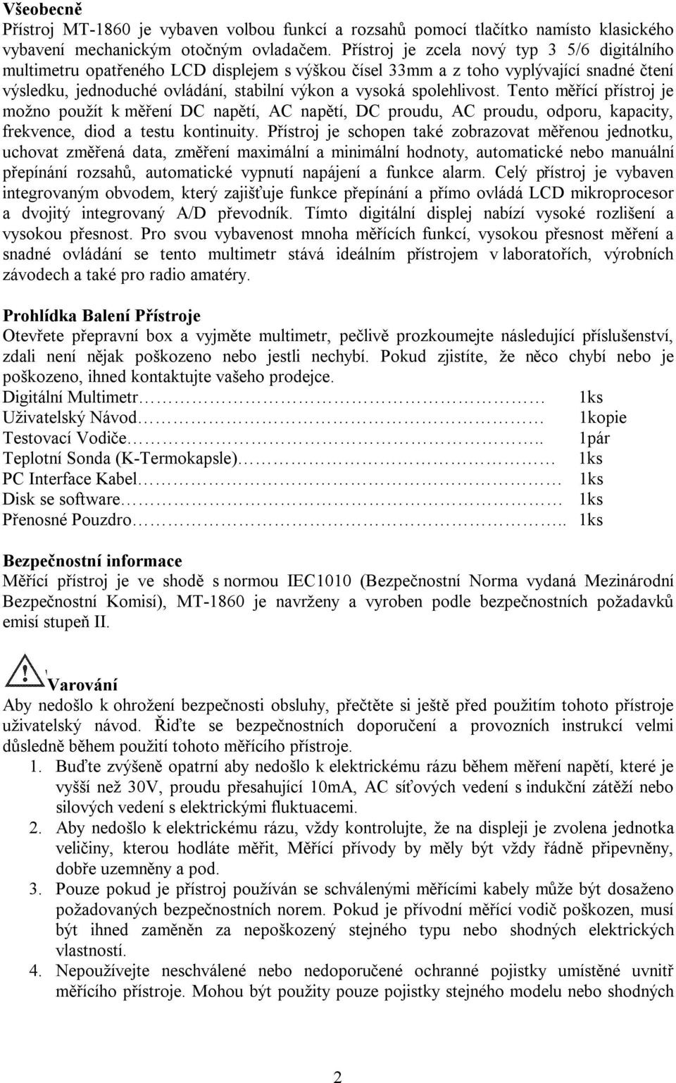 spolehlivost. Tento měřící přístroj je možno použít k měření DC napětí, AC napětí, DC proudu, AC proudu, odporu, kapacity, frekvence, diod a testu kontinuity.