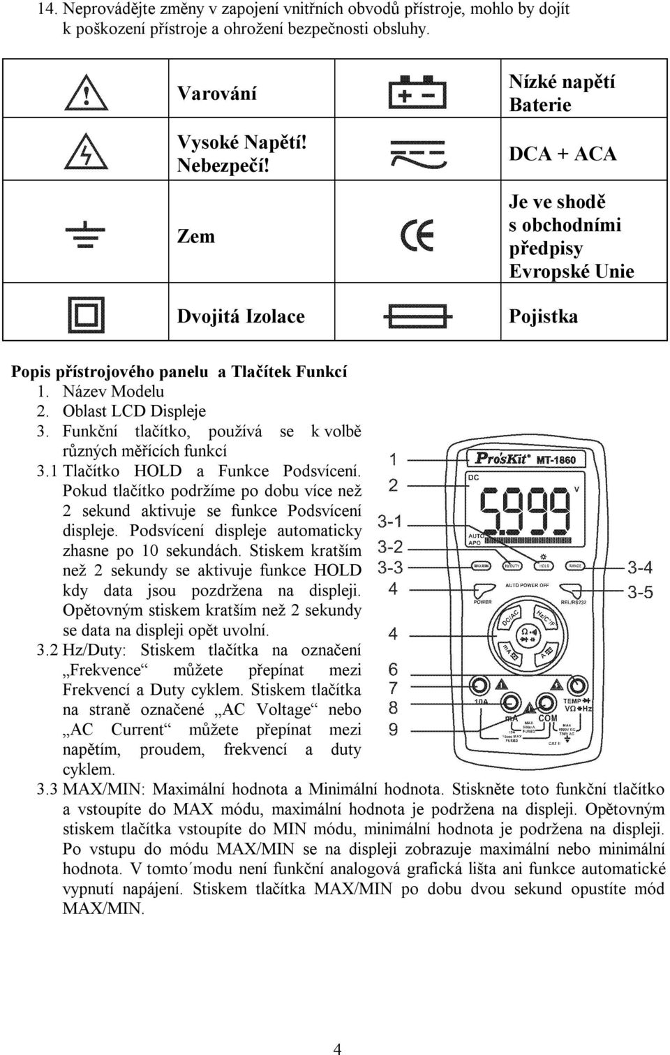 Funkční tlačítko, používá se k volbě různých měřících funkcí 3.1 Tlačítko HOLD a Funkce Podsvícení. Pokud tlačítko podržíme po dobu více než 2 sekund aktivuje se funkce Podsvícení displeje.