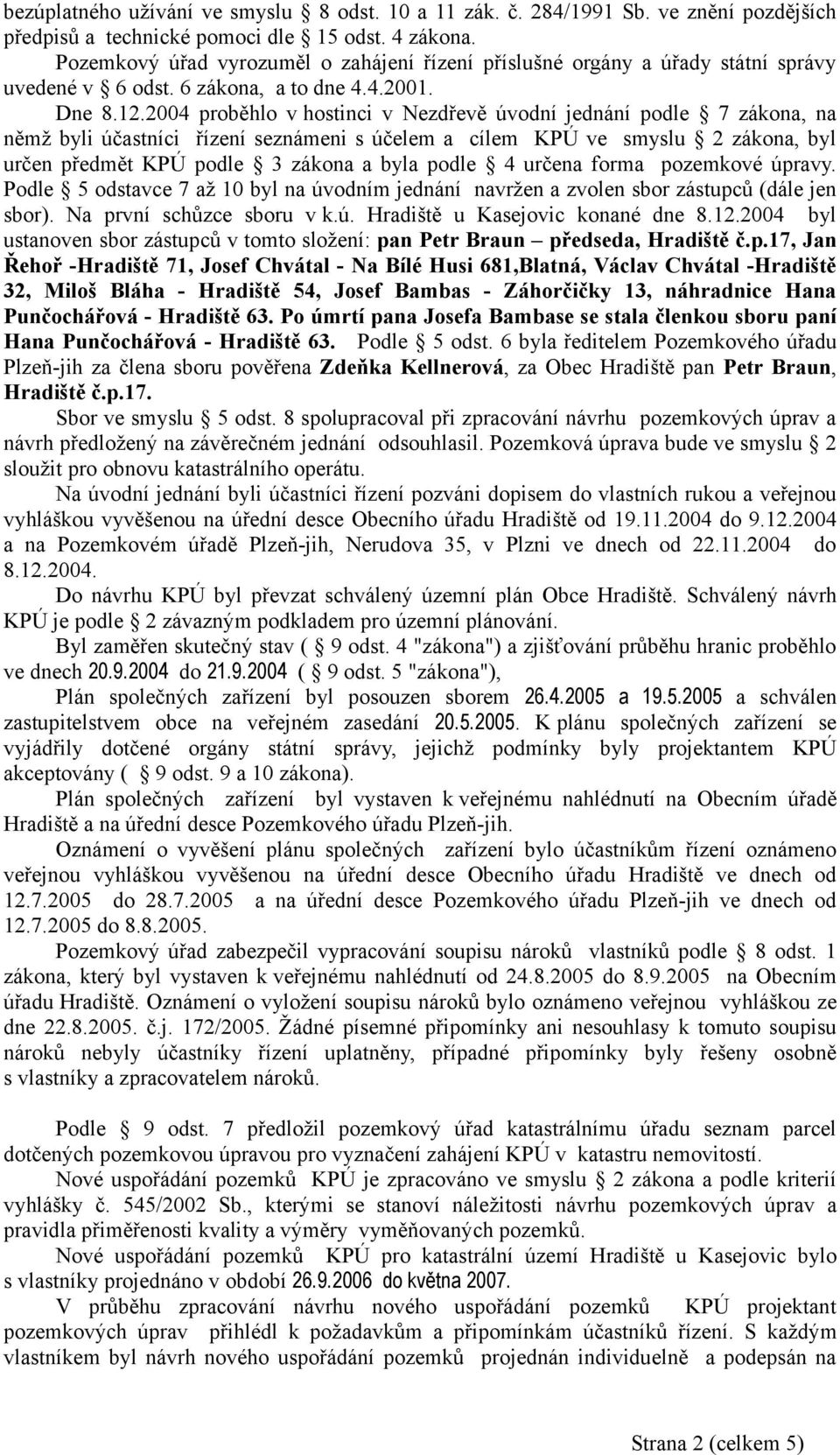 2004 proběhlo v hostinci v Nezdřevě úvodní jednání podle 7 zákona, na němž byli účastníci řízení seznámeni s účelem a cílem KPÚ ve smyslu 2 zákona, byl určen předmět KPÚ podle 3 zákona a byla podle 4