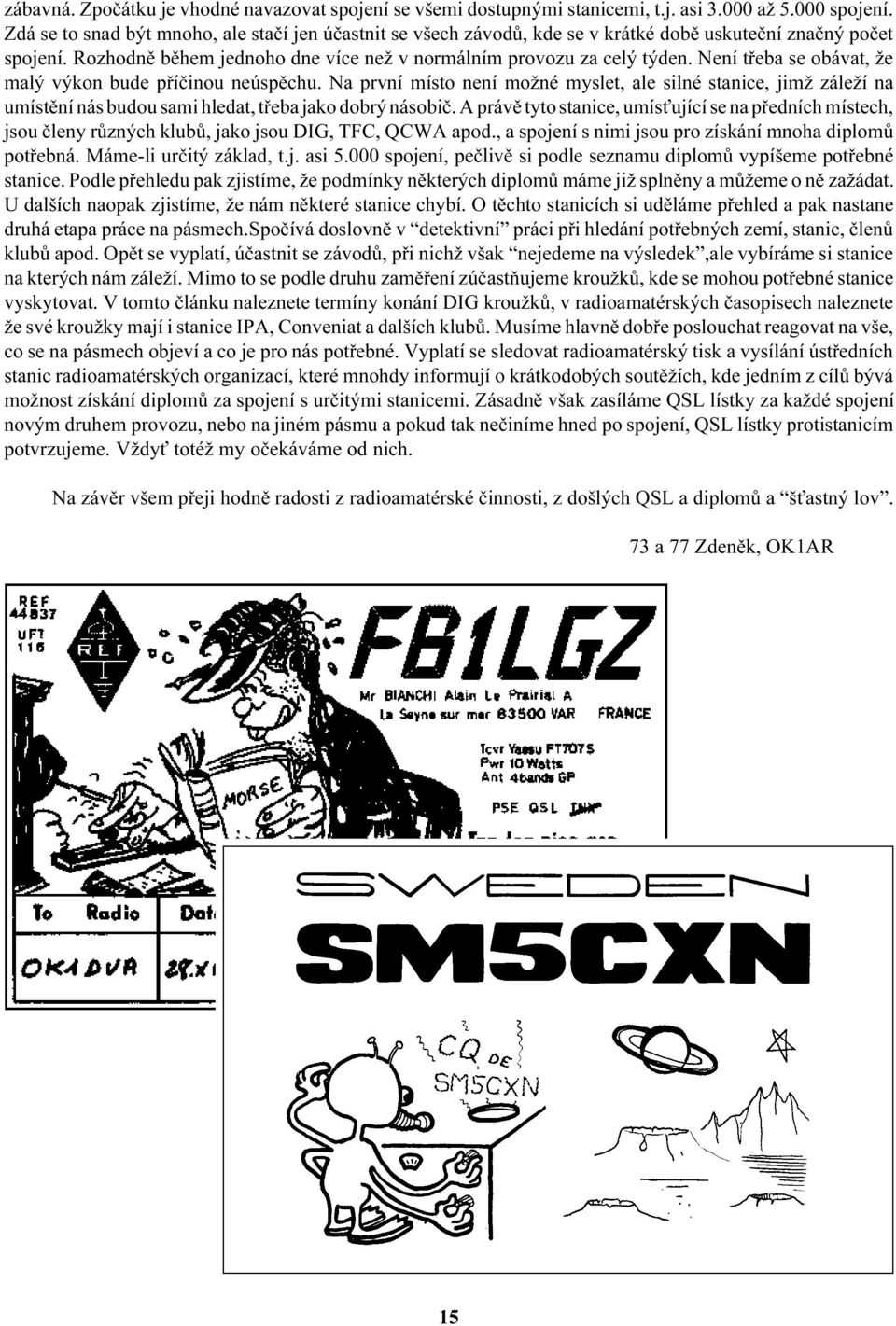 Není tøeba se obávat, že malý výkon bude pøíèinou neúspìchu. Na první místo není možné myslet, ale silné stanice, jimž záleží na umístìní nás budou sami hledat, tøeba jako dobrý násobiè.