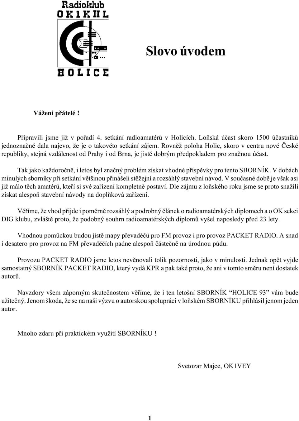 Tak jako každoroènì, i letos byl znaèný problém získat vhodné pøíspìvky pro tento SBORNÍK. V dobách minulých sborníky pøi setkání vìtšinou pøinášeli stìžejní a rozsáhlý stavební návod.