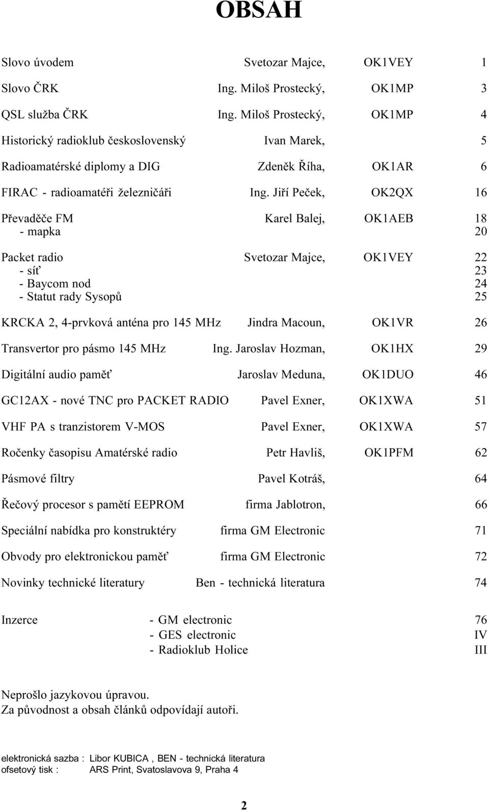 Jiøí Peèek, OK2QX 16 Pøevadìèe FM Karel Balej, OK1AEB 18 - mapka 20 Packet radio Svetozar Majce, OK1VEY 22 - sí 23 - Baycom nod 24 - Statut rady Sysopù 25 KRCKA 2, 4-prvková anténa pro 145 MHz Jindra