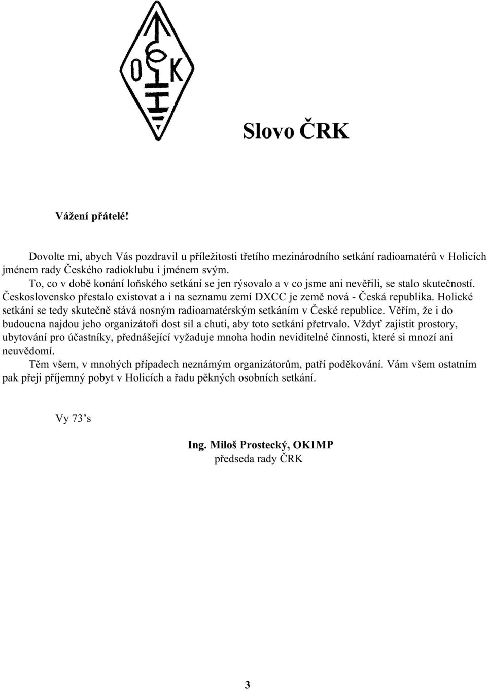 Holické setkání se tedy skuteènì stává nosným radioamatérským setkáním v Èeské republice. Vìøím, že i do budoucna najdou jeho organizátoøi dost sil a chuti, aby toto setkání pøetrvalo.