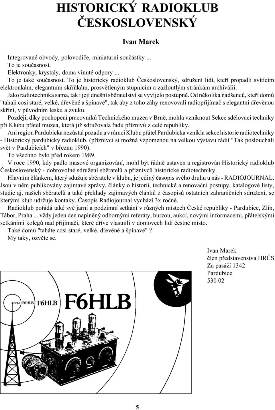 Jako radiotechnika sama, tak i její dnešní sbìratelství se vyvíjelo postupnì.
