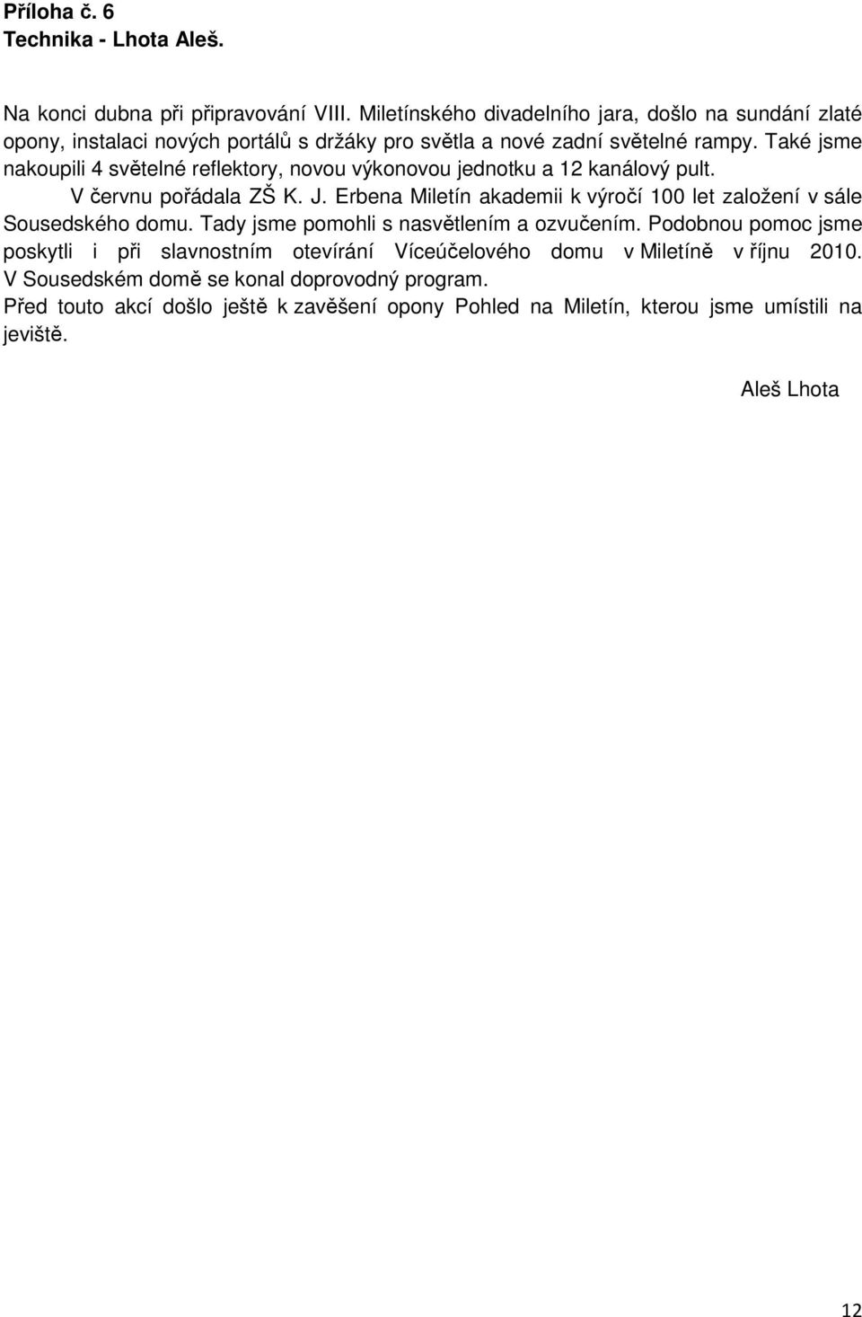 Také jsme nakoupili 4 světelné reflektory, novou výkonovou jednotku a 12 kanálový pult. V červnu pořádala ZŠ K. J.