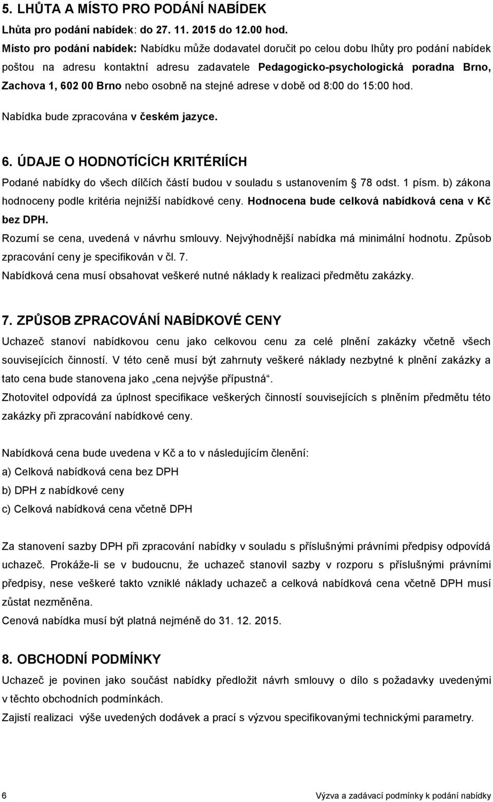 Brno nebo osobně na stejné adrese v době od 8:00 do 15:00 hod. Nabídka bude zpracována v českém jazyce. 6.
