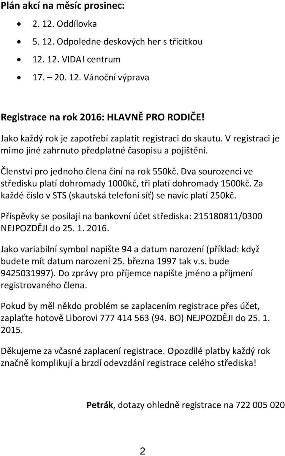 Dva sourozenci ve středisku platí dohromady 1000kč, tři platí dohromady 1500kč. Za každé číslo v STS (skautská telefoní síť) se navíc platí 250kč.