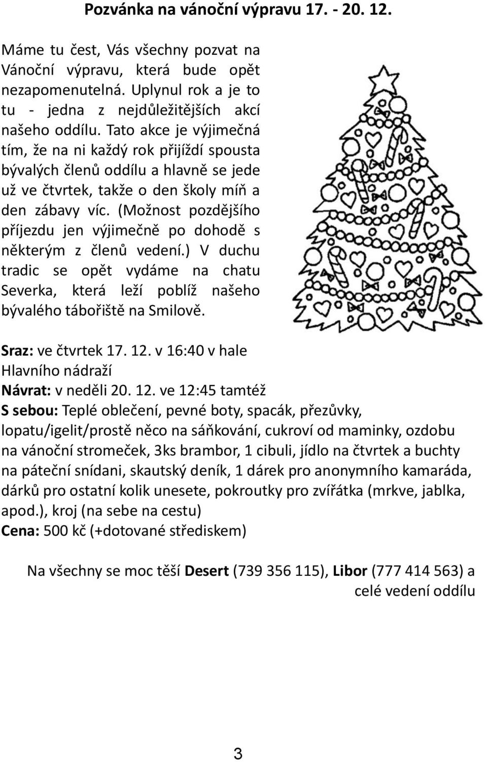 (Možnost pozdějšího příjezdu jen výjimečně po dohodě s některým z členů vedení.) V duchu tradic se opět vydáme na chatu Severka, která leží poblíž našeho bývalého tábořiště na Smilově.