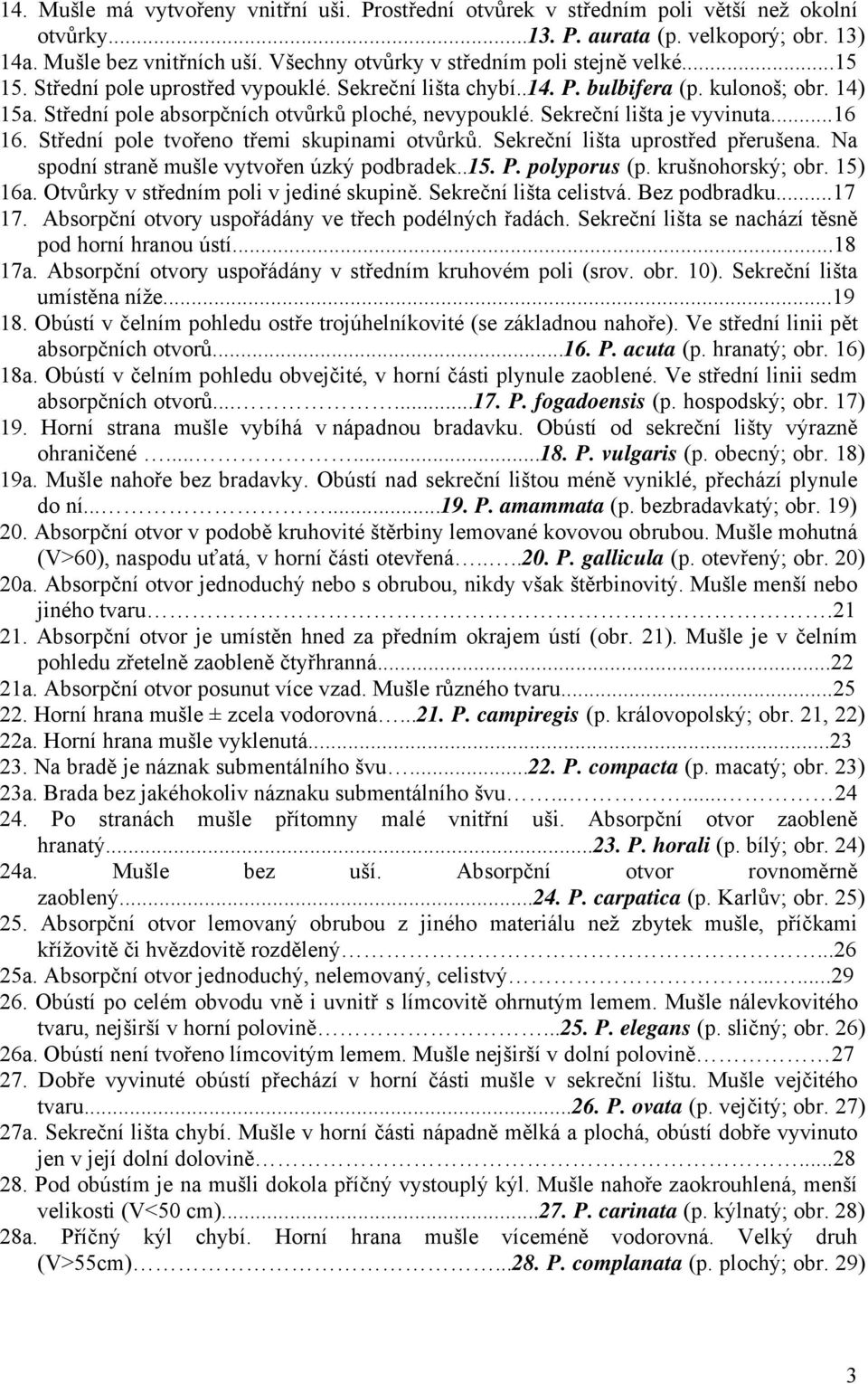 Střední pole absorpčních otvůrků ploché, nevypouklé. Sekreční lišta je vyvinuta...16 16. Střední pole tvořeno třemi skupinami otvůrků. Sekreční lišta uprostřed přerušena.