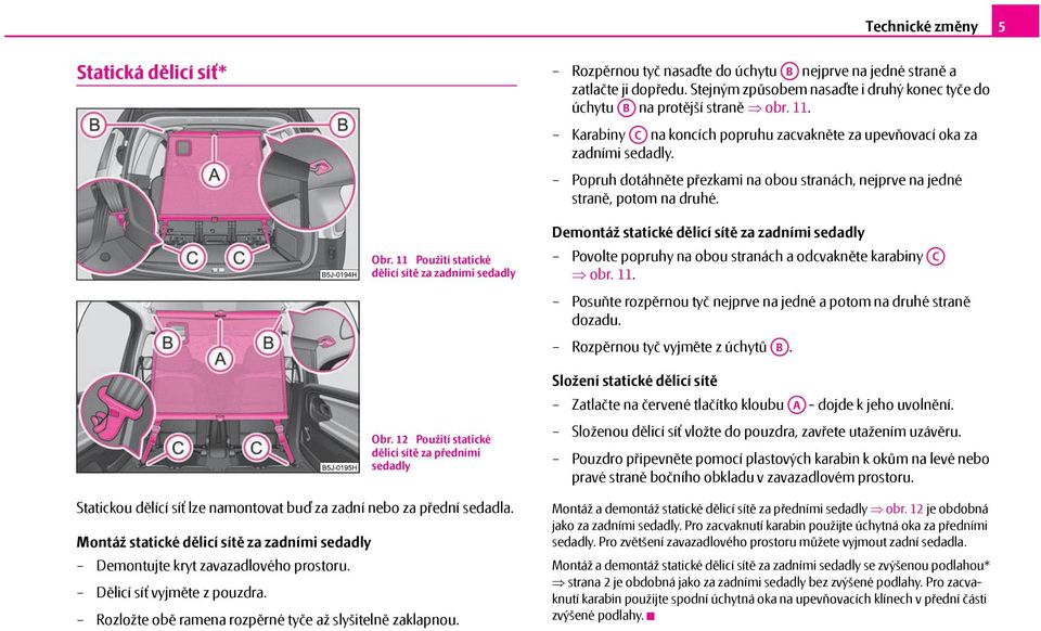 Popruh dotáhněte přezkami na obou stranách, nejprve na jedné straně, potom na druhé. Obr. 11 Použití statické dělicí sítě za zadními sedadly Obr.