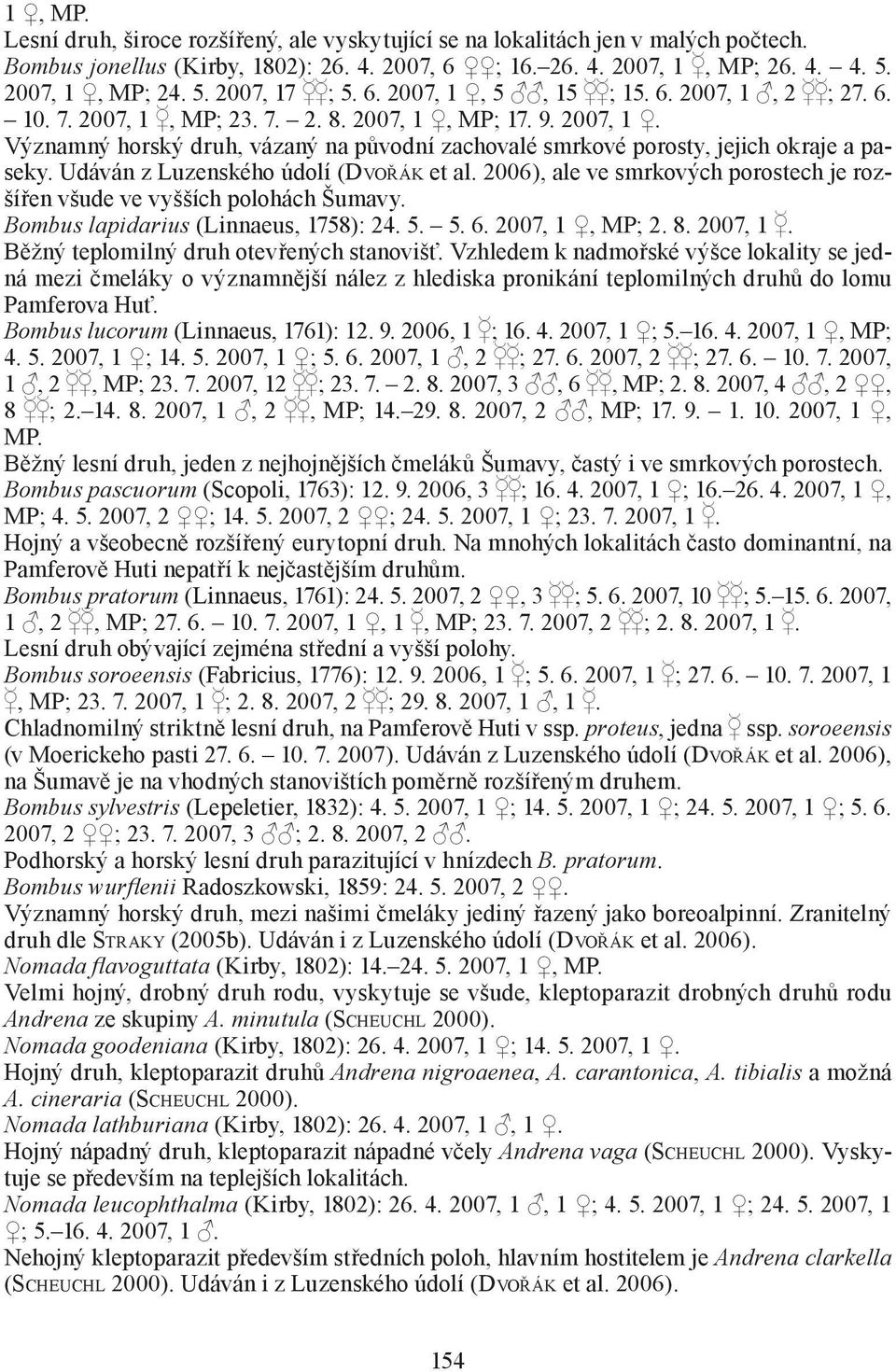 Udáván z Luzenského údolí (DVOŘÁK et al. 2006), ale ve smrkových porostech je rozšířen všude ve vyšších polohách Šumavy. Bombus lapidarius (Linnaeus, 1758): 24. 5. 5. 6. 2007, 1,