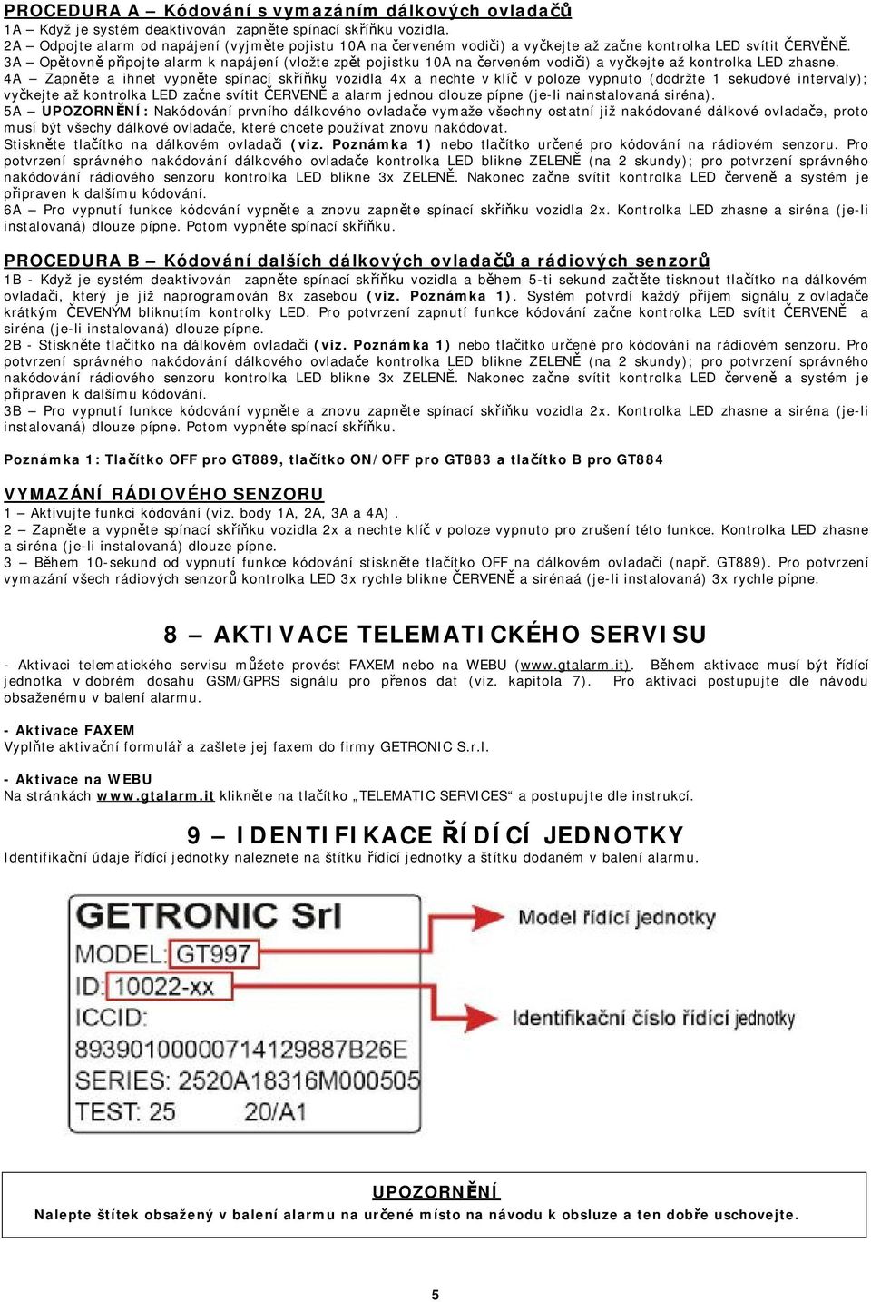 3A Opětovně připojte alarm k napájení (vložte zpět pojistku 10A na červeném vodiči) a vyčkejte až kontrolka LED zhasne.