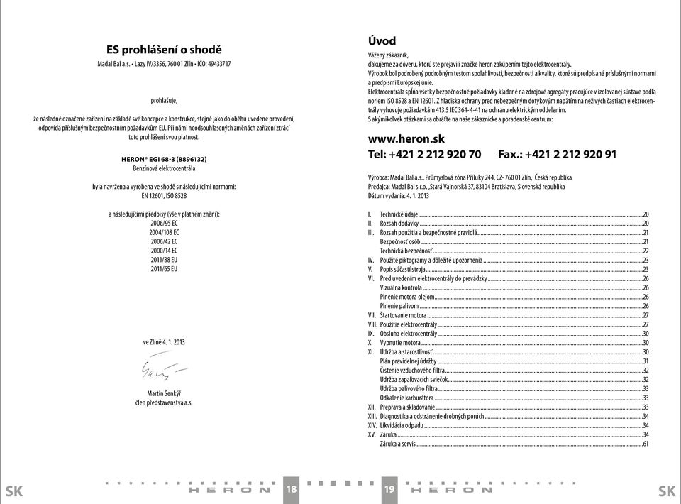 Lazy IV/3356, 760 01 Zlín IČO: 49433717 prohlašuje, že následně označené zařízení na základě své koncepce a konstrukce, stejně jako do oběhu uvedené provedení, odpovídá příslušným bezpečnostním