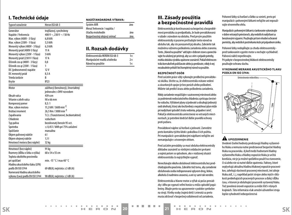 fázy) 0,8 Účinník cos φ (230V - 1 fáza) 1 DC (jednosmerné) napätie 12 V DC menovitý prúd 8,3 A Trieda izolácie B Krytie IP23 Motor zážihový (benzínový), štvortaktný jednovalec s OHV rozvodom Obsah