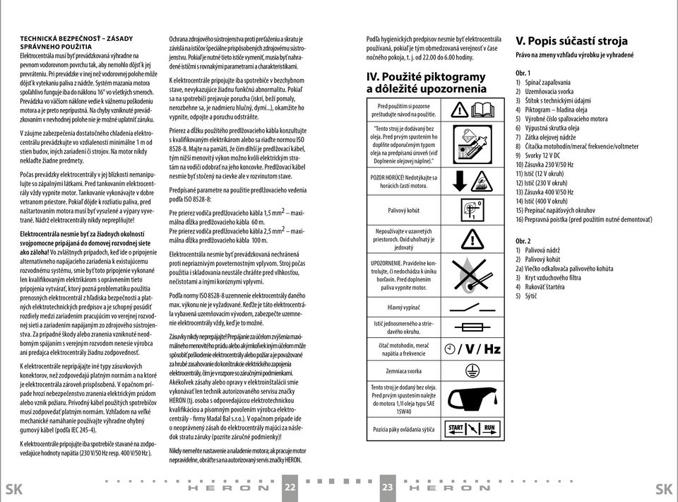 Prevádzka vo väčšom náklone vedie k vážnemu poškodeniu motora a je preto neprípustná. Na chyby vzniknuté prevádzkovaním v nevhodnej polohe nie je možné uplatniť záruku.