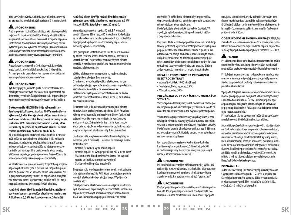 triedy (náradie s kovovým povrchom), musia byť tieto spotrebiče vybavené prívodným (3 žilovým) káblom s ochranným vodičom, elektrocentrála musí byť uzemnená a celá sústava musí byť vybavená prúdovým