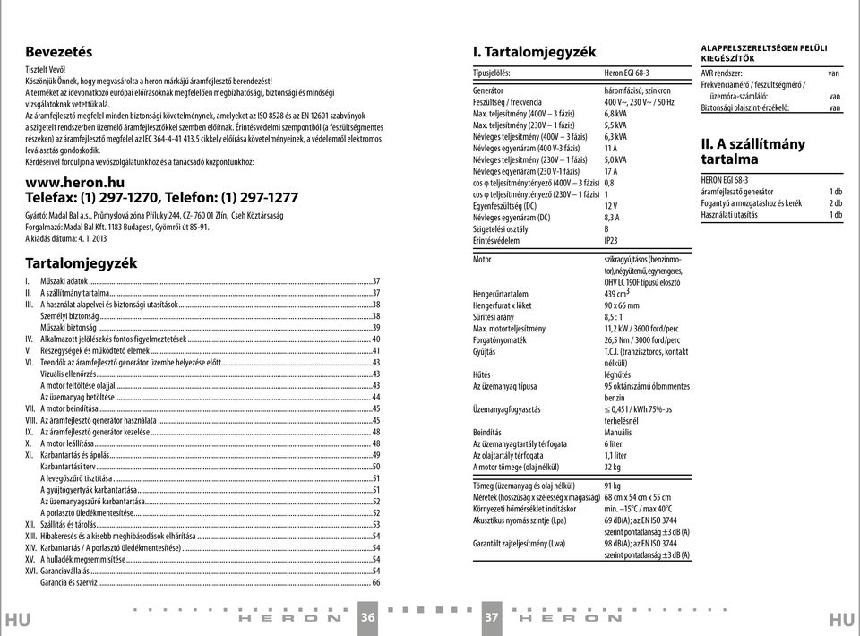 Az áramfejlesztő megfelel minden biztonsági követelménynek, amelyeket az ISO 8528 és az EN 12601 szabványok a szigetelt rendszerben üzemelő áramfejlesztőkkel szemben előírnak.