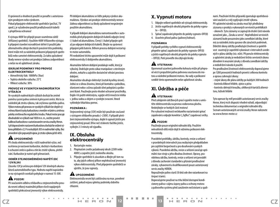 Využitím 400V třífázového výstupu k připojení stavební rozvaděčové skříně či použití jako alternativního zdroje dochází k porušení této podmínky, které může mít za následek poškození připojených
