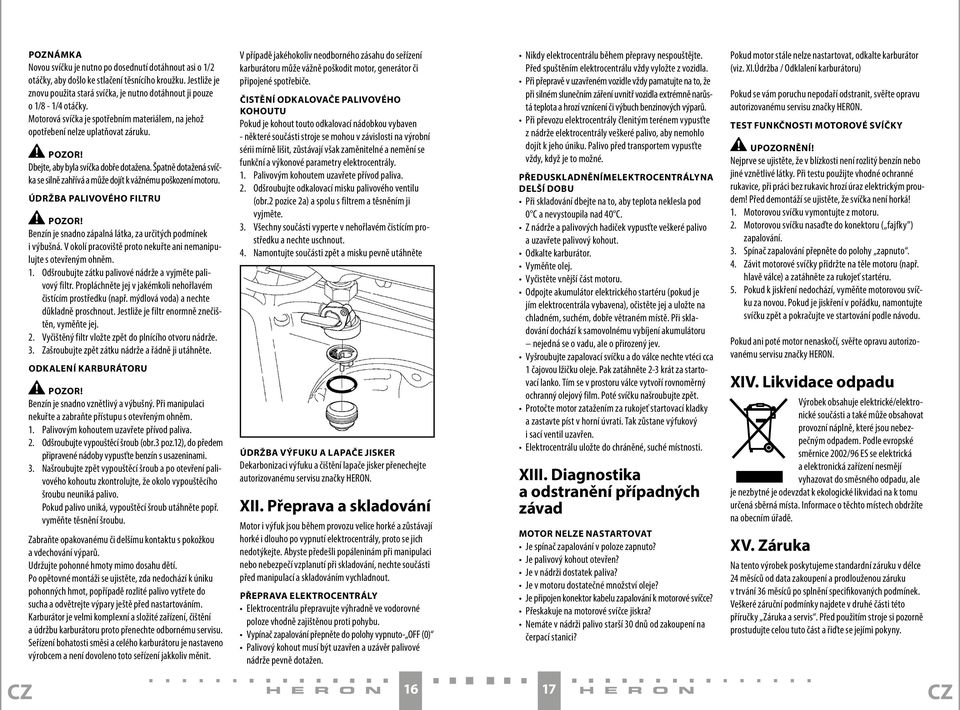 Špatně dotažená svíčka se silně zahřívá a může dojít k vážnému poškození motoru. ÚDRŽBA PALIVOVÉHO FILTRU Benzín je snadno zápalná látka, za určitých podmínek i výbušná.