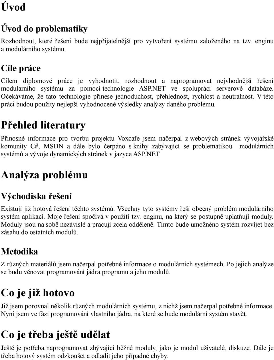 Očekáváme, že tato technologie přinese jednoduchost, přehlednost, rychlost a neutrálnost. V této práci budou použity nejlepší vyhodnocené výsledky analýzy daného problému.