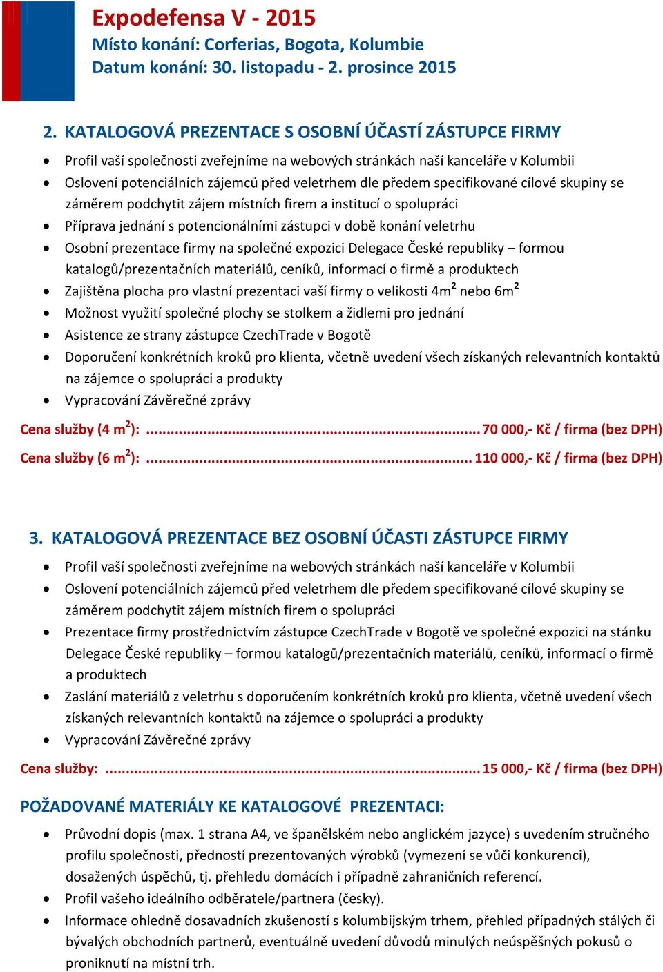 expozici Delegace České republiky formou katalogů/prezentačních materiálů, ceníků, informací o firmě a produktech Zajištěna plocha pro vlastní prezentaci vaší firmy o velikosti 4m 2 nebo 6m 2 Možnost