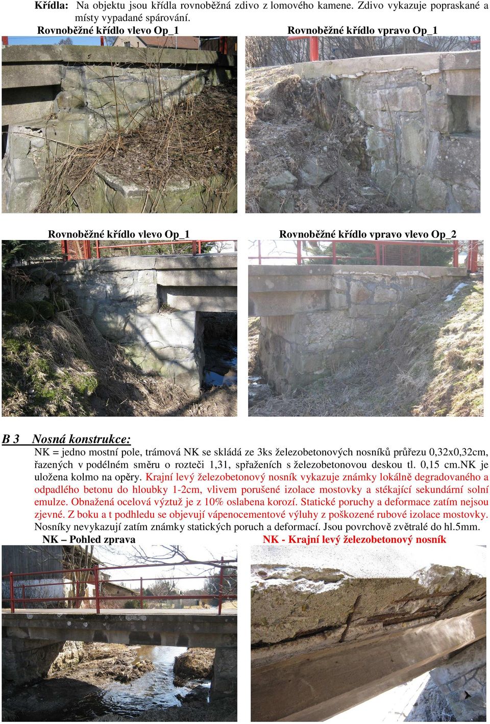 železobetonových nosníků průřezu 0,32x0,32cm, řazených v podélném směru o rozteči 1,31, spřaženích s železobetonovou deskou tl. 0,15 cm.nk je uložena kolmo na opěry.