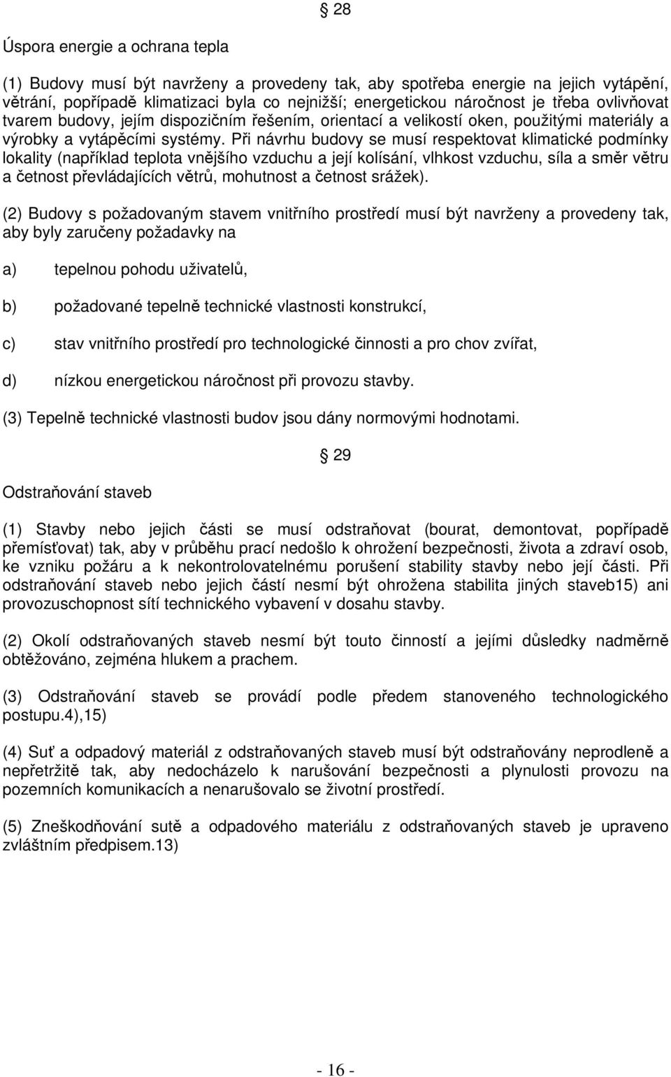 Pi návrhu budovy se musí respektovat klimatické podmínky lokality (napíklad teplota vnjšího vzduchu a její kolísání, vlhkost vzduchu, síla a smr vtru a etnost pevládajících vtr, mohutnost a etnost