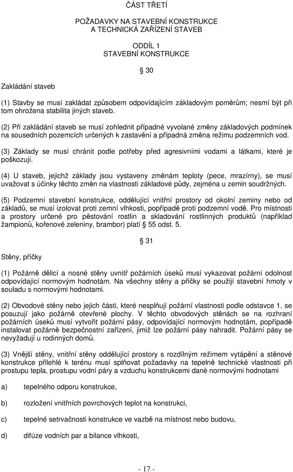 (2) Pi zakládání staveb se musí zohlednit pípadné vyvolané zmny základových podmínek na sousedních pozemcích urených k zastavní a pípadná zmna režimu podzemních vod.