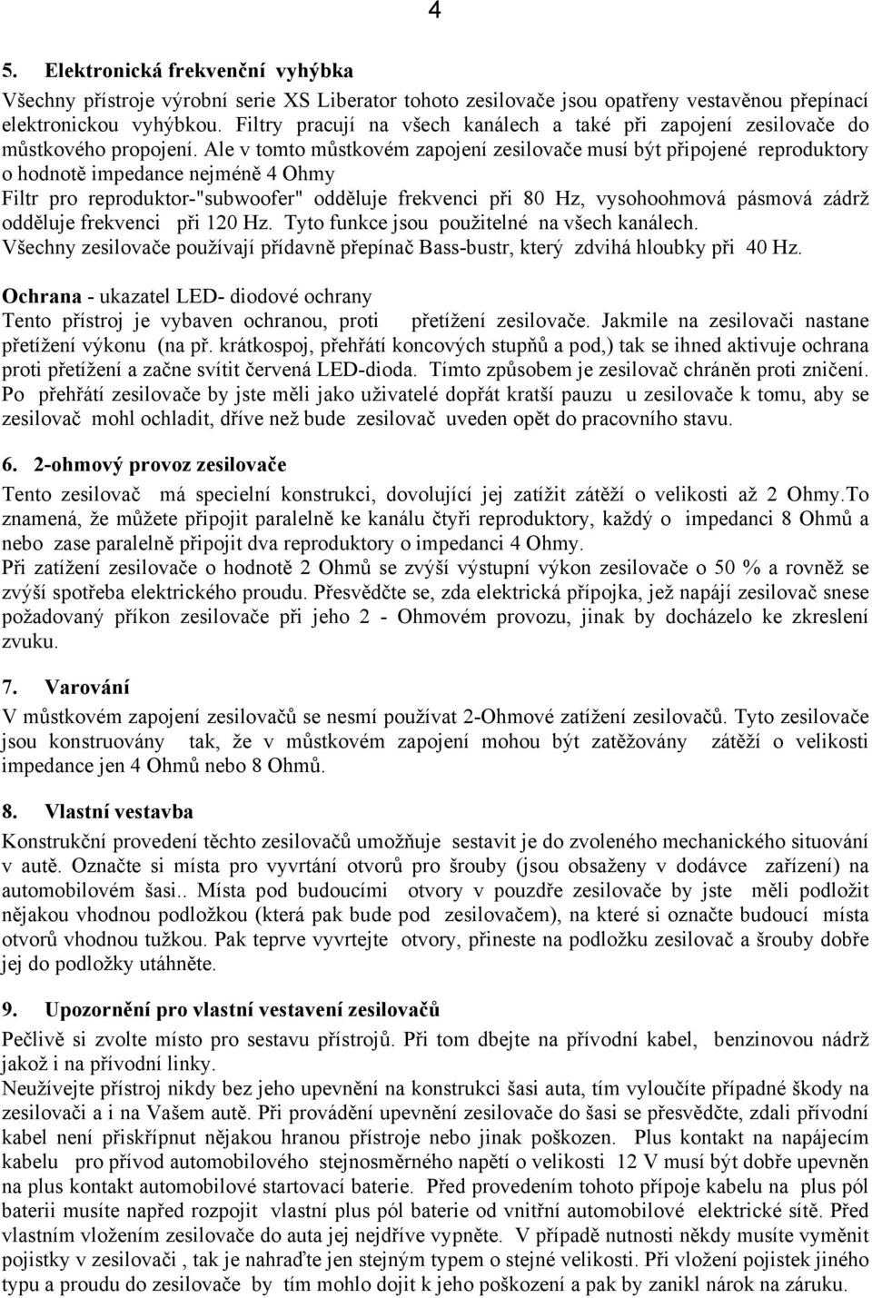 Ale v tomto můstkovém zapojení zesilovače musí být připojené reproduktory o hodnotě impedance nejméně 4 Ohmy Filtr pro reproduktor-"subwoofer" odděluje frekvenci při 80 Hz, vysohoohmová pásmová zádrž