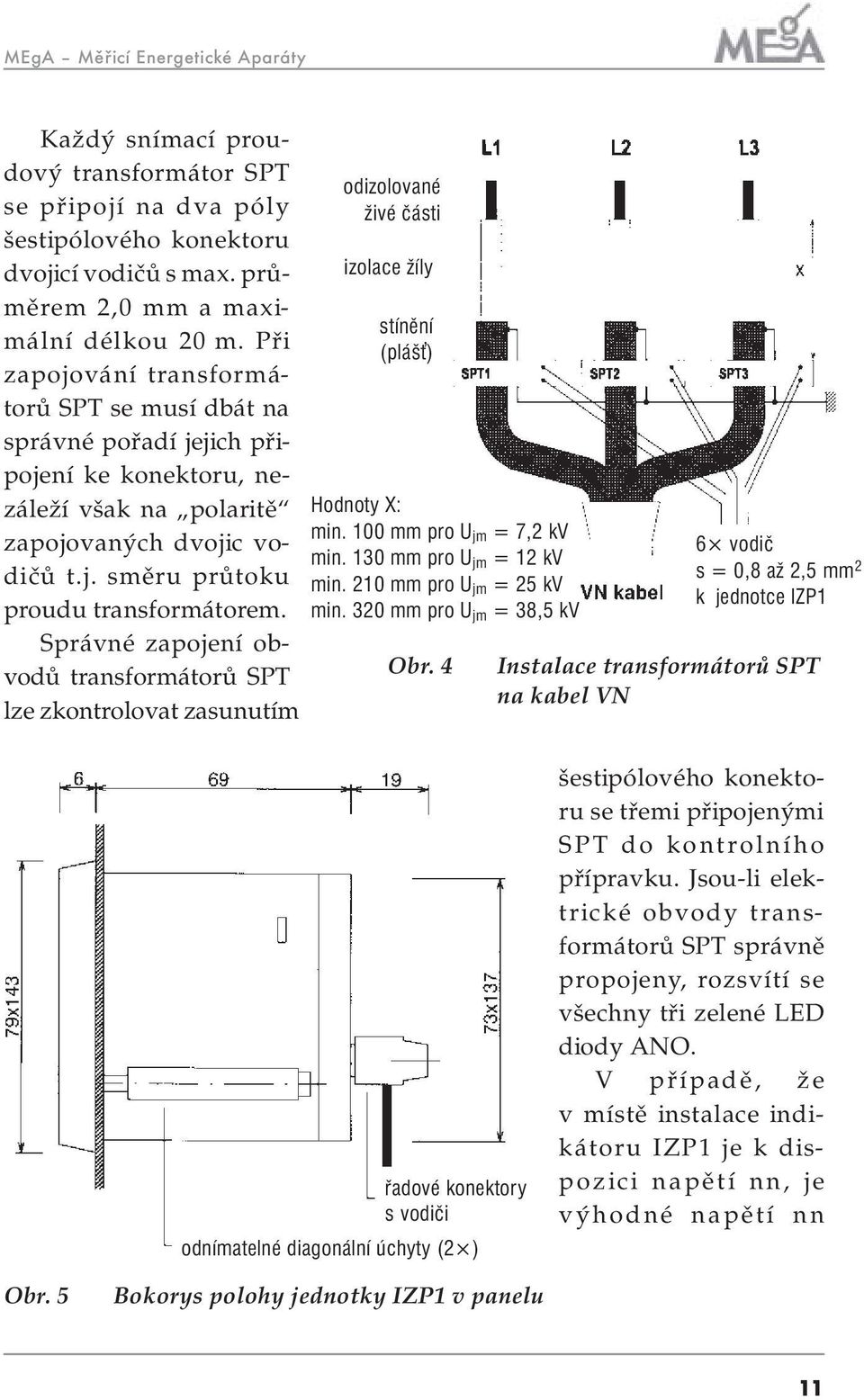 Správné zapojení obvodů transformátorů SPT lze zkontrolovat zasunutím odizolované živé části izolace žíly stínění (pláš ) Hodnoty X: min. 100 mm pro U jm = 7,2 kv min. 130 mm pro U jm =12kV min.