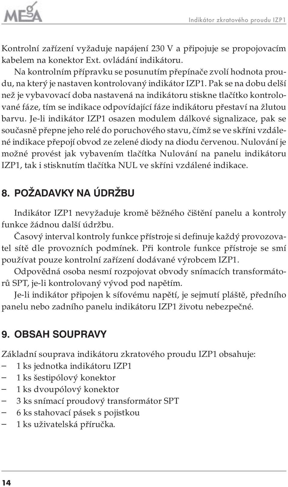 Pak se na dobu delší než je vybavovací doba nastavená na indikátoru stiskne tlačítko kontrolované fáze, tím se indikace odpovídající fáze indikátoru přestaví na žlutou barvu.