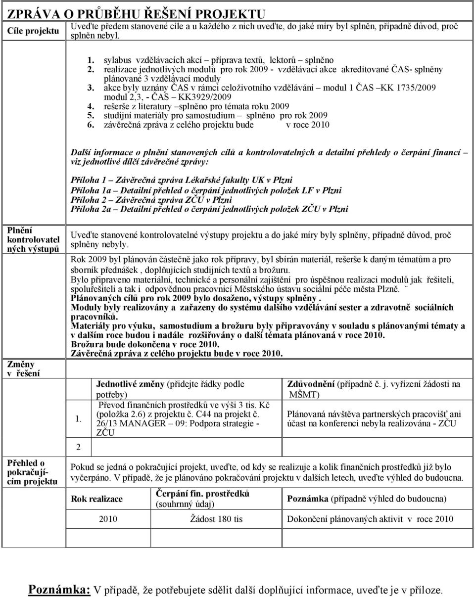 akce byly uznány ČAS v rámci celoživotního vzdělávání modul 1 ČAS KK 1735/2009 modul 2,3, - ČAS KK3929/2009 4. rešerše z literatury splněno pro témata roku 2009 5.