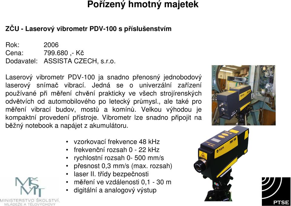 , ale také pro měření vibrací budov, mostů a komínů. Velkou výhodou je kompaktní provedení přístroje. Vibrometr lze snadno připojit na běžný notebook a napájet z akumulátoru.