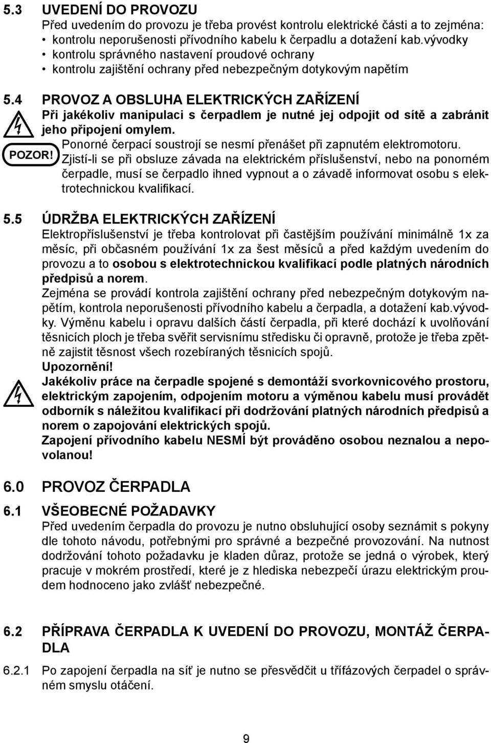 4 PROVOZ A OBSLUHA ELEKTRICKÝCH ZAŘÍZENÍ Při jakékoliv manipulaci s čerpadlem je nutné jej odpojit od sítě a zabránit jeho připojení omylem.