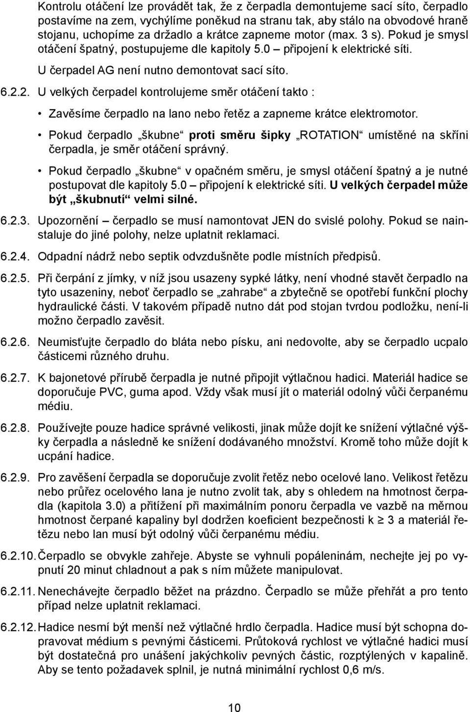 2. U velkých čerpadel kontrolujeme směr otáčení takto : Zavěsíme čerpadlo na lano nebo řetěz a zapneme krátce elektromotor.