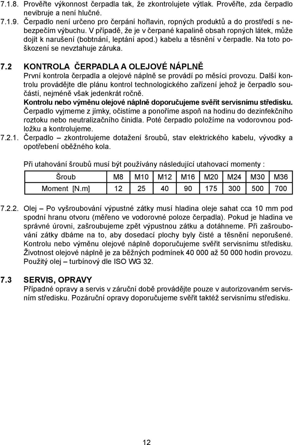 ) kabelu a těsnění v čerpadle. Na toto poškození se nevztahuje záruka. 7.2 KONTROLA ČERPADLA A OLEJOVÉ NÁPLNĚ První kontrola čerpadla a olejové náplně se provádí po měsíci provozu.